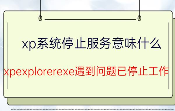 xp系统停止服务意味什么 xpexplorerexe遇到问题已停止工作？